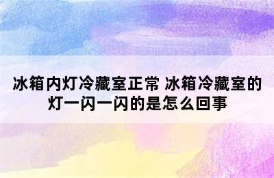 冰箱内灯冷藏室正常 冰箱冷藏室的灯一闪一闪的是怎么回事